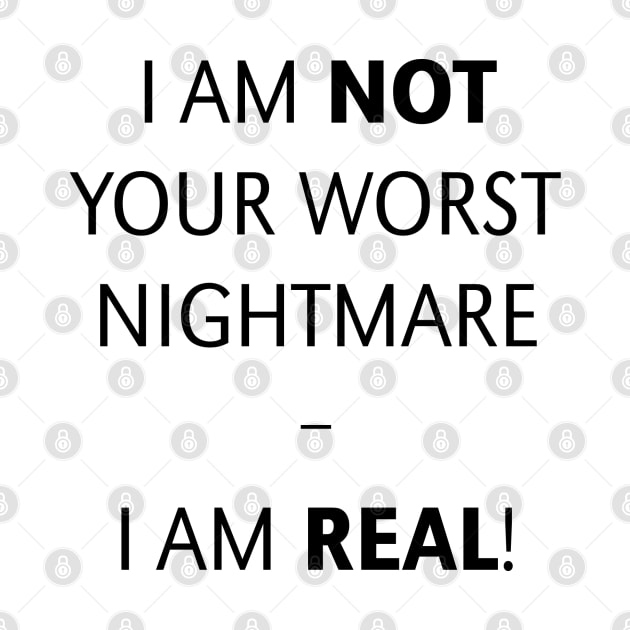 I am not your worst nightmare – I am real! (Black) by MrFaulbaum