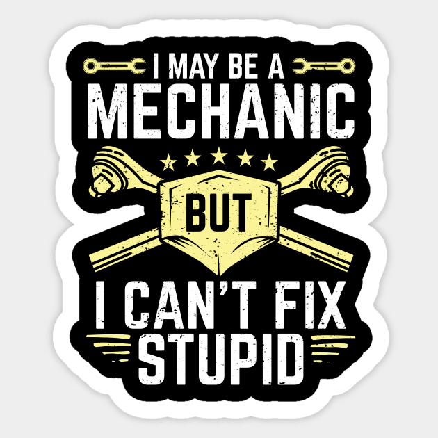 I May Be A Mechanic But I Can't Fix Stupid - Mechanic - Sticker