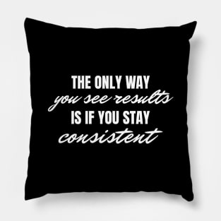 The Only Way You See Results Is If You Stay Consistent, Motivational Inspirational Quote Pillow