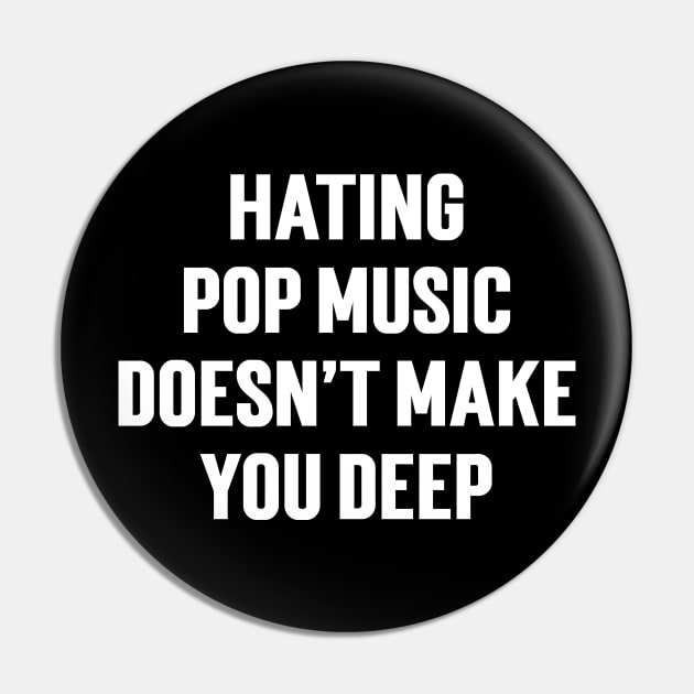 Hating Pop Music Doesn’t Make You Deep v3 Pin by Emma