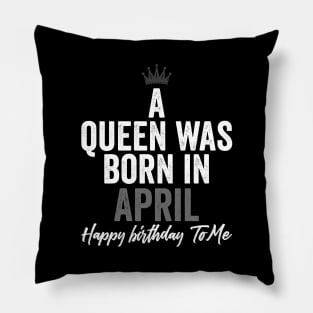 A queen was born in April happy birthday to me Pillow