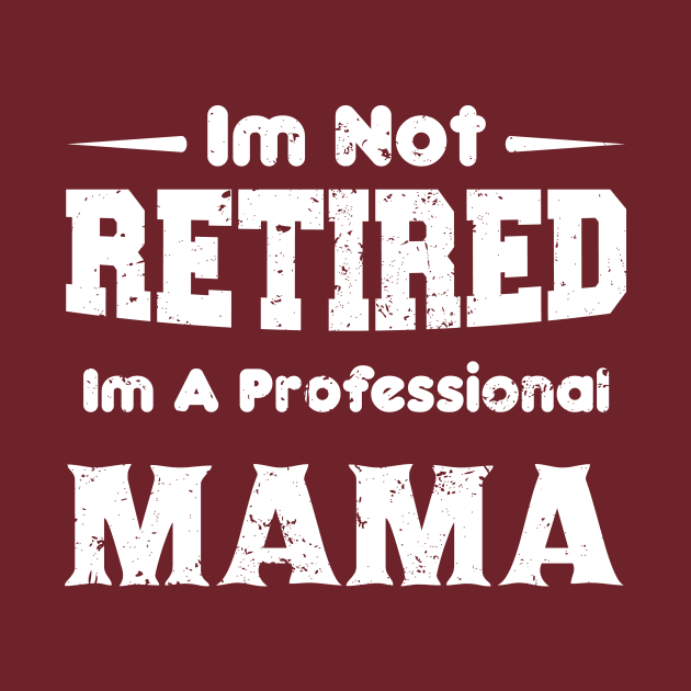 I'm Not Retired I'm A Professional,mothers day,mama,mom by mezy