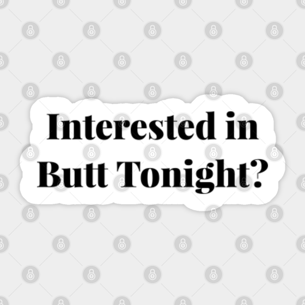 Interested In Butt Tonight Funny Flirt Flirting Quote Butt Sticker Teepublic