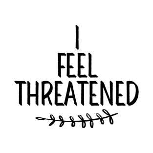 #IFeelThreatened I Feel Threatened T-Shirt