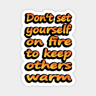 Don't Set Yourself On Fire To Keep Others Warm Magnet