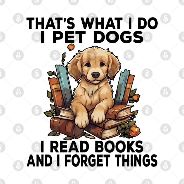 That's What I Do I Pet Dogs I Read Books And I Forget Things by Daytone