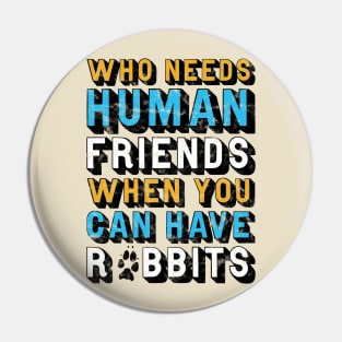 Who Needs Human Friends When You Can Have Rabbits Pin