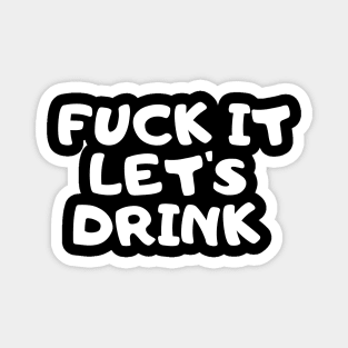 Fuck It Let's Drink Magnet