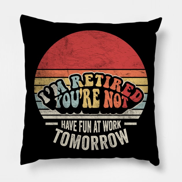 I'm Retired You're Not Have Fun At Work Tomorrow Funny Retirement Gift Retirement Party Happy Retirement Pillow by SomeRays