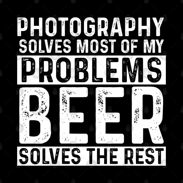 Photographer - Photography Solves Most Of My Problems Beer Solves The Rest by Kudostees