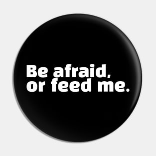 Be afraid, or feed me. Pin