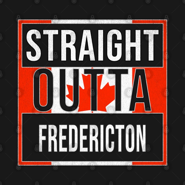 Straight Outta Fredericton - Gift for Canadian From Fredericton New Brunswick by Country Flags
