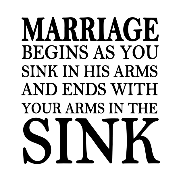 marriage begins as you sink in his arms and end with your arms in the sink by yesssd