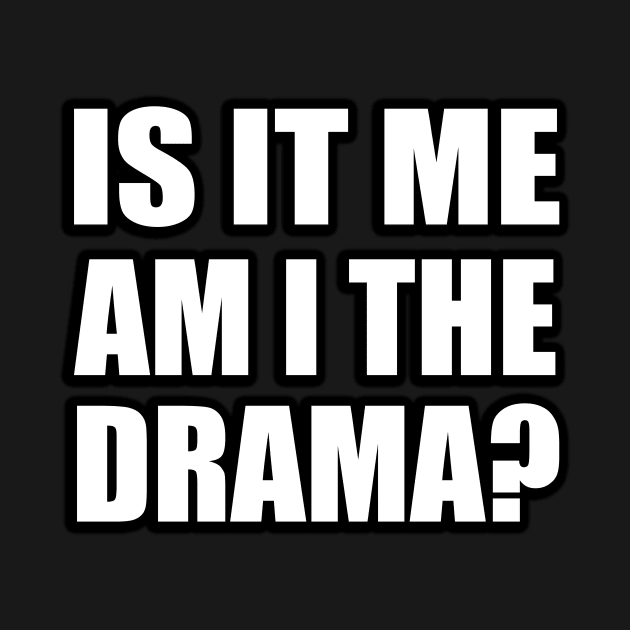 Is it me—am I the drama by CRE4T1V1TY