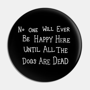 No One Will Ever Be Happy Here Until All the Dogs Are Dead Pin