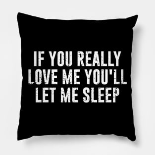 If You Really Love Me You'll Let Me Sleep Pillow