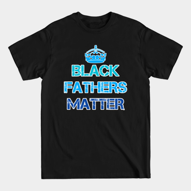 Discover Black Fathers Matter - Black Fathers Matter Daddy - T-Shirt