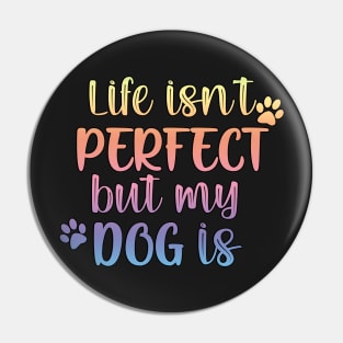 Life isn't perfect but my dog is Pin