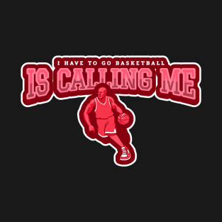 I Have To Go Basketball Is Calling Me T-Shirt