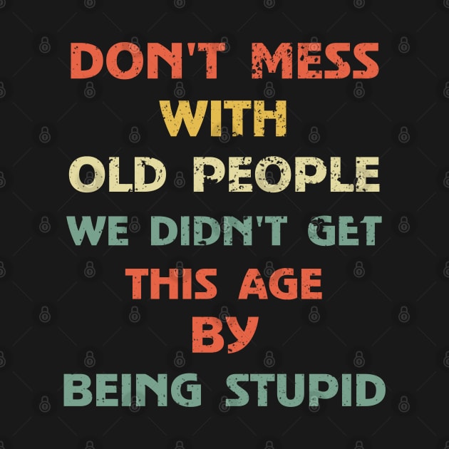 Don't Mess With Old People We Didn't Get This Age By Being Stupid ...