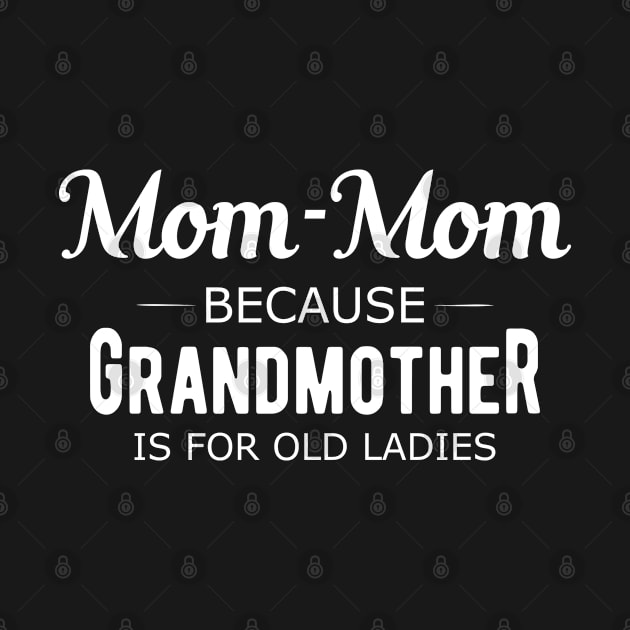 Mom-mom because grandmother is for old ladies by KC Happy Shop