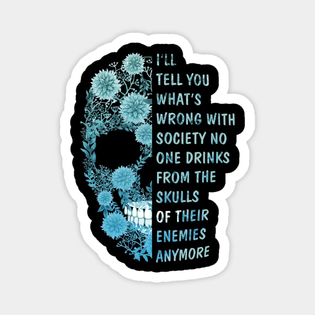 I'll tell you what's Wrong with Society No One Drinks From The Skulls Of Their Enemies anymore Magnet by GillTee