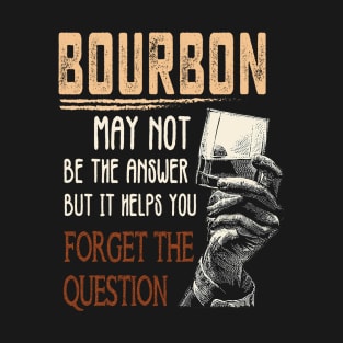 Bourbon may not be the answer but it helps you Forget The Question Tshirt, Gift for Bourbon Lovers T-Shirt