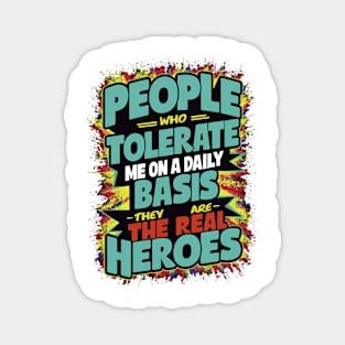 People Who Tolerate Me On A Daily Basis Are The Real Heroes Magnet