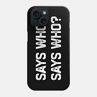 Says Who? Phone Case