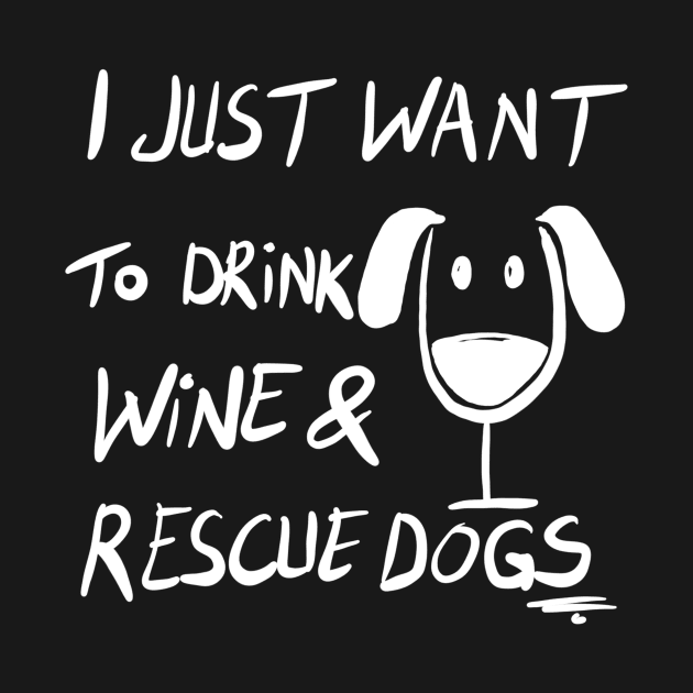 I just want to drink wine & Rescue dogs Funny Dog Rescuer Wine Lover Gift by BadDesignCo