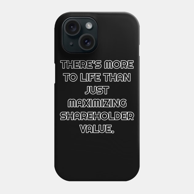 There's More To Life Than Just Maximizing Shareholder Value Phone Case by Muzehack