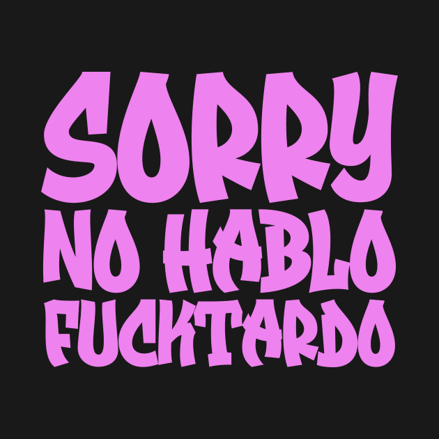 Sorry No Hablo Fucktardo by colorsplash