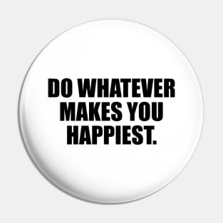 Do whatever makes you happiest Pin