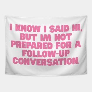 I Know I Said Hi But Im Not Prepared For A Follow Up Conversation Shirt / Funny Meme Shirt / Funny Gift For Her / Funny Gift For Him Tapestry