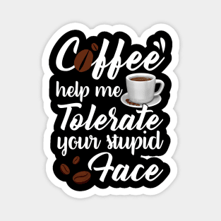 Coffee Help Me Tolerate Your Stupid Face Funny T-shirt Magnet