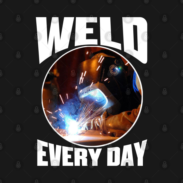 Weld Every Day, Welding, Welder by Tee-hub