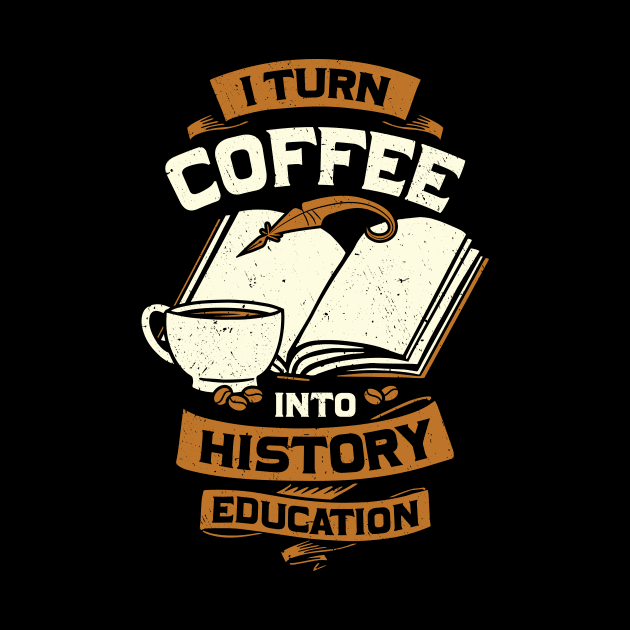 I Turn Coffee Into History Education Teacher Gift by Dolde08