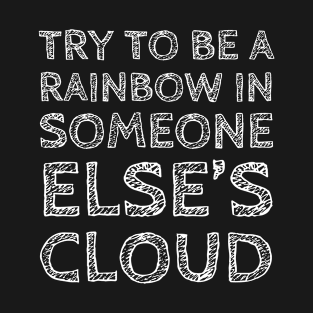 Try To Be a Rainbow In Someone Else's Cloud T-Shirt