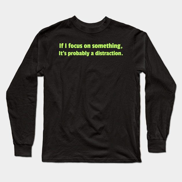 My Focus Is Probably On Distractions Adhd Long Sleeve T Shirt