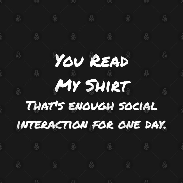 You Read My Shirt That's Enough Social Interaction by Raw Designs LDN