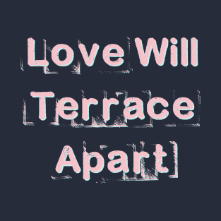 Love Will Terrace Apart T-Shirt