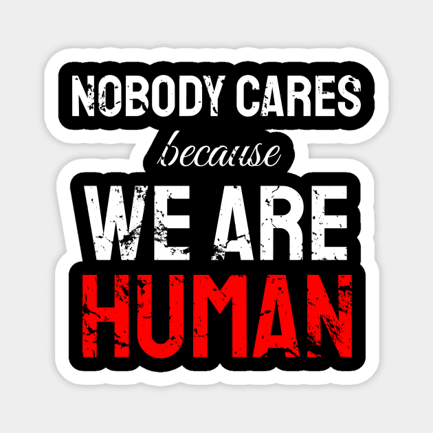 Nobody cares because we are human Magnet by WPKs Design & Co