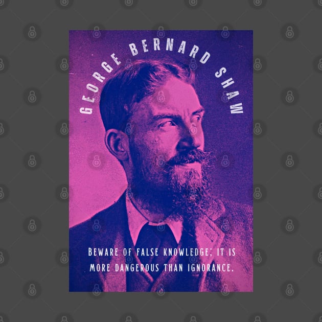 George Bernard Shaw portrait and quote: Beware of false knowledge; it is more dangerous than ignorance. by artbleed