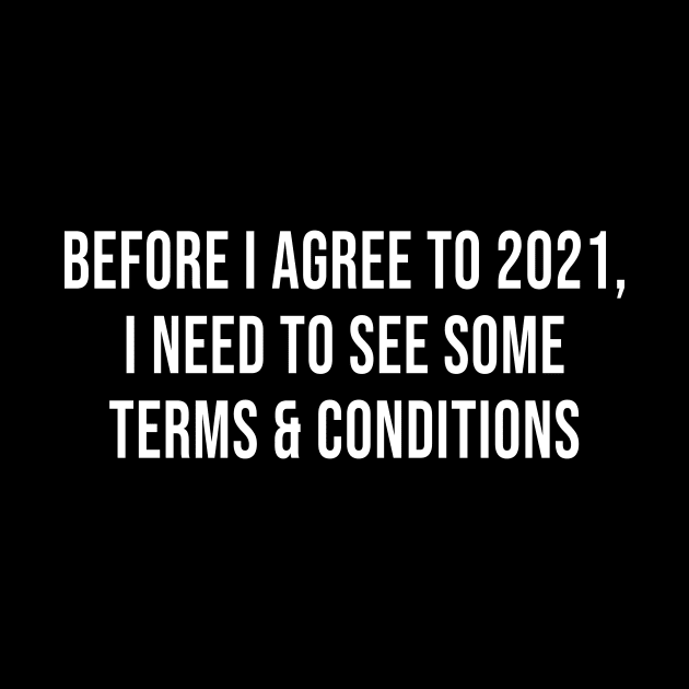 Before I Agree To 2021, I Need To See Some Terms and Conditions (Black) by quoteee