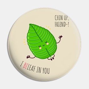 Chin Up friend, I BeLeaf In you Pin