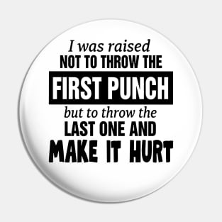 I was raised not to throw the first punch but to throw the last one and make it hurt Pin