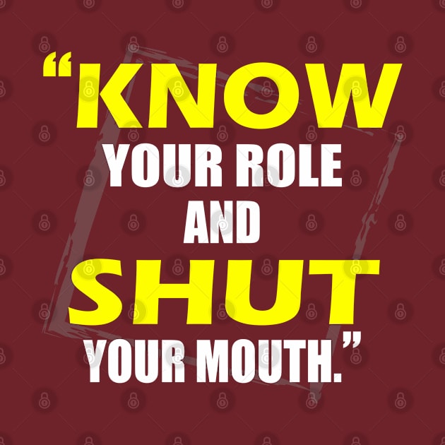 Know Your Role And Shut Your Mouth by slawers