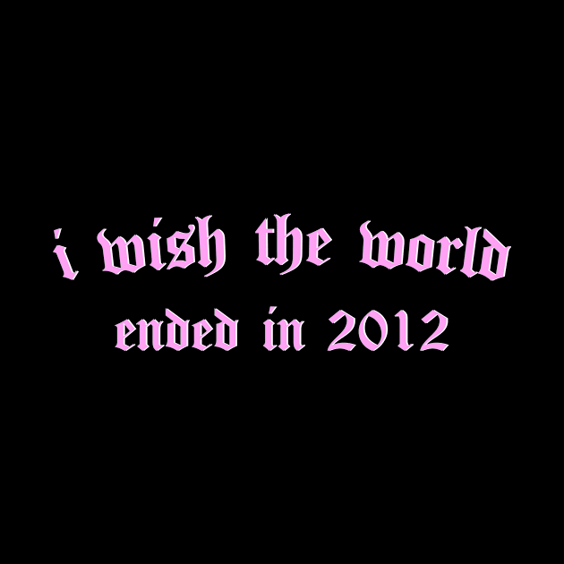 i wish the world ended in 2012 (pink) by Graograman