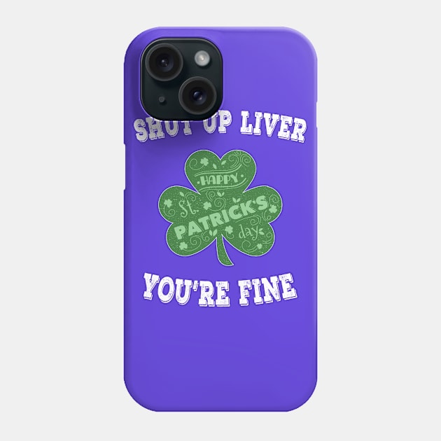 Shut up Liver You're Fine - Irish Shamrock Saint Patrick's Day Phone Case by chouayb