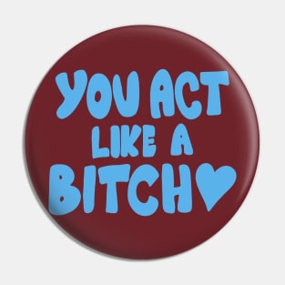 You Act Like A Bitch Pin